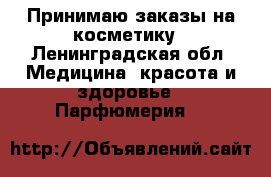 Принимаю заказы на косметику - Ленинградская обл. Медицина, красота и здоровье » Парфюмерия   